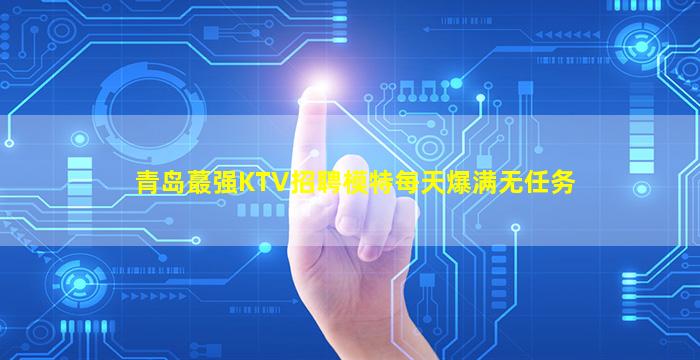 青岛蕞强KTV招聘模特每天爆满无任务